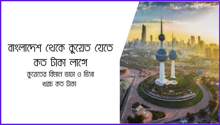 বাংলাদেশ থেকে কুয়েত যেতে কত টাকা লাগে