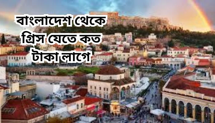 বাংলাদেশ থেকে গ্রিস যেতে কত টাকা লাগে
