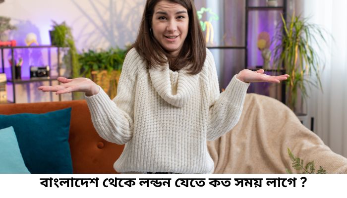 বাংলাদেশ থেকে লন্ডন যেতে কত সময় লাগে?