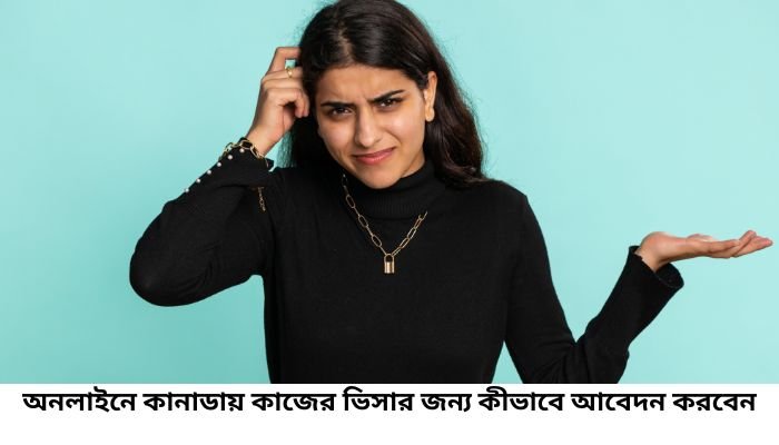 অনলাইনে কানাডায় কাজের ভিসার জন্য কীভাবে আবেদন করবেন
